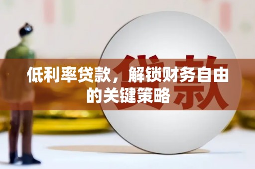 闻喜低利率贷款，解锁财务自由的关键策略