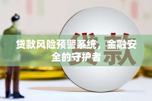 册亨贷款风险预警系统，金融安全的守护者