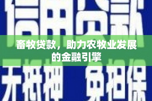 遂昌畜牧贷款，助力农牧业发展的金融引擎