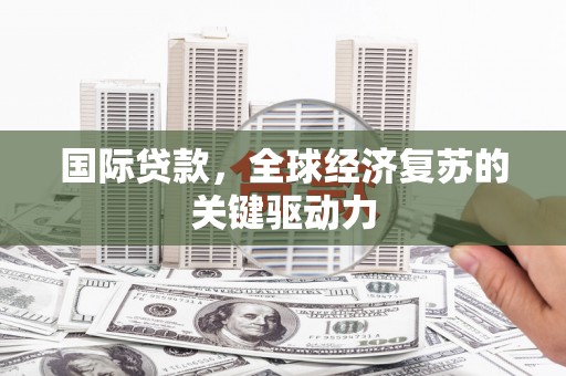 任城国际贷款，全球经济复苏的关键驱动力