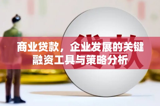 沁县商业贷款，企业发展的关键融资工具与策略分析