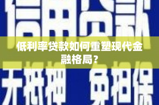 嵊泗低利率贷款如何重塑现代金融格局？