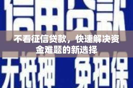 新绛不看征信贷款，快速解决资金难题的新选择