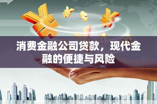 滑县消费金融公司贷款，现代金融的便捷与风险