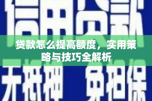 望德堂区贷款怎么提高额度，实用策略与技巧全解析