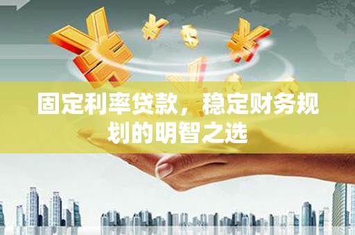 迭部固定利率贷款，稳定财务规划的明智之选