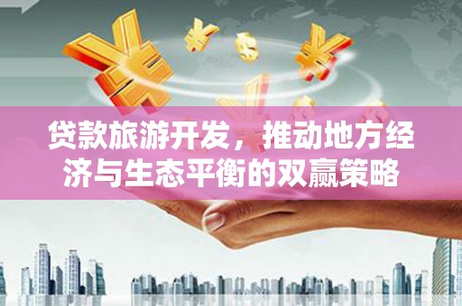 萧县贷款旅游开发，推动地方经济与生态平衡的双赢策略