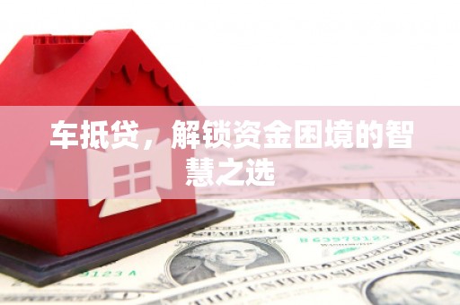 永胜车抵贷，解锁资金困境的智慧之选