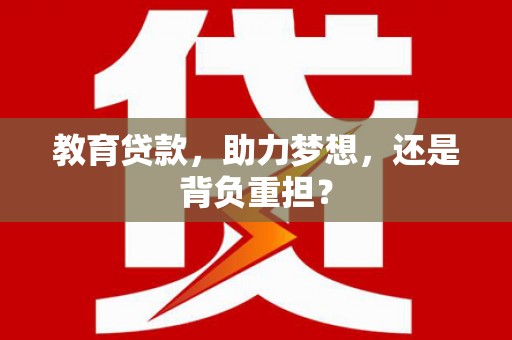 犍为教育贷款，助力梦想，还是背负重担？