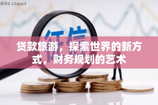 赤坎贷款旅游，探索世界的新方式，财务规划的艺术