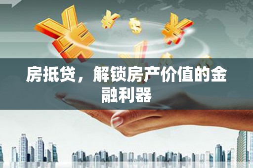 九龙城房抵贷，解锁房产价值的金融利器