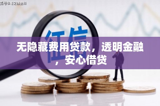 开平无隐藏费用贷款，透明金融，安心借贷