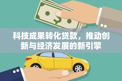 新野科技成果转化贷款，推动创新与经济发展的新引擎