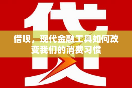 安远借呗，现代金融工具如何改变我们的消费习惯