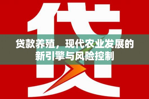 新罗贷款养殖，现代农业发展的新引擎与风险控制
