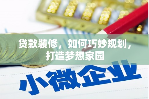 浔阳贷款装修，如何巧妙规划，打造梦想家园