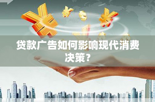 太和贷款广告如何影响现代消费决策？