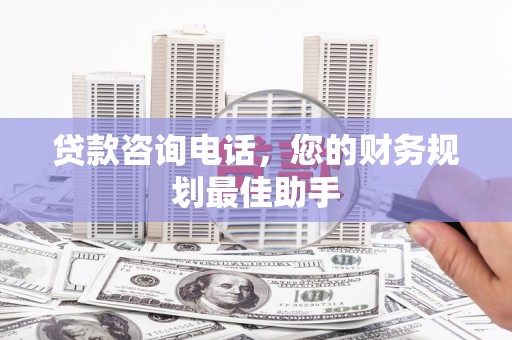 中国香港贷款咨询电话，您的财务规划最佳助手