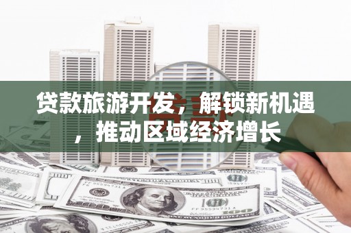 崖州贷款旅游开发，解锁新机遇，推动区域经济增长