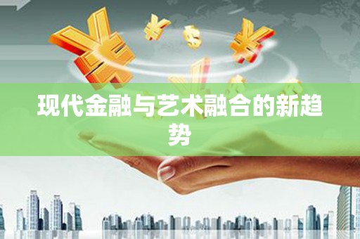开县现代金融与艺术融合的新趋势