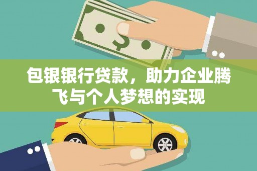 巴彦包银银行贷款，助力企业腾飞与个人梦想的实现