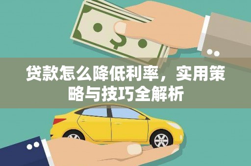 临渭贷款怎么降低利率，实用策略与技巧全解析
