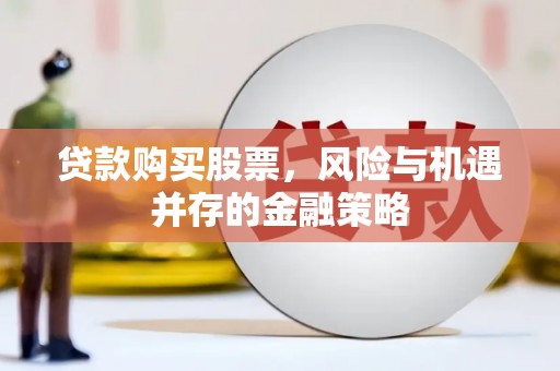 柘荣贷款购买股票，风险与机遇并存的金融策略