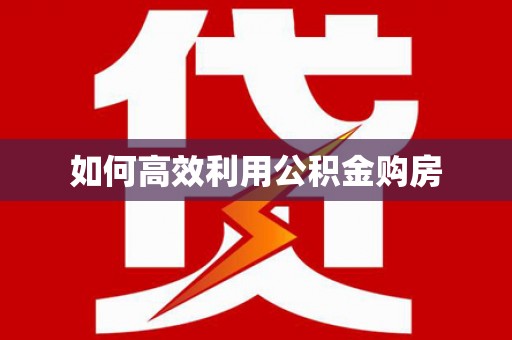 新林如何高效利用公积金购房