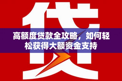 江干高额度贷款全攻略，如何轻松获得大额资金支持
