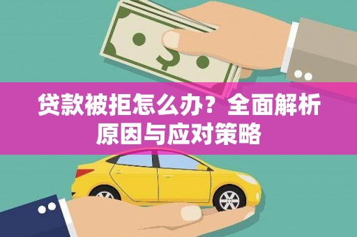 西吉贷款被拒怎么办？全面解析原因与应对策略