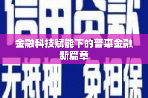 金安金融科技赋能下的普惠金融新篇章 金安金融科技赋能下的普惠金融新篇章