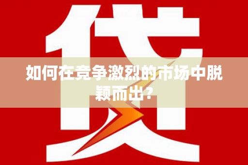 中方如何在竞争激烈的市场中脱颖而出? 中方如何在竞争激烈的市场中脱颖而出?