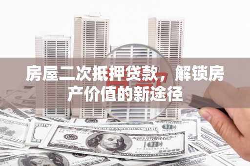 礼县房屋二次抵押贷款，解锁房产价值的新途径
